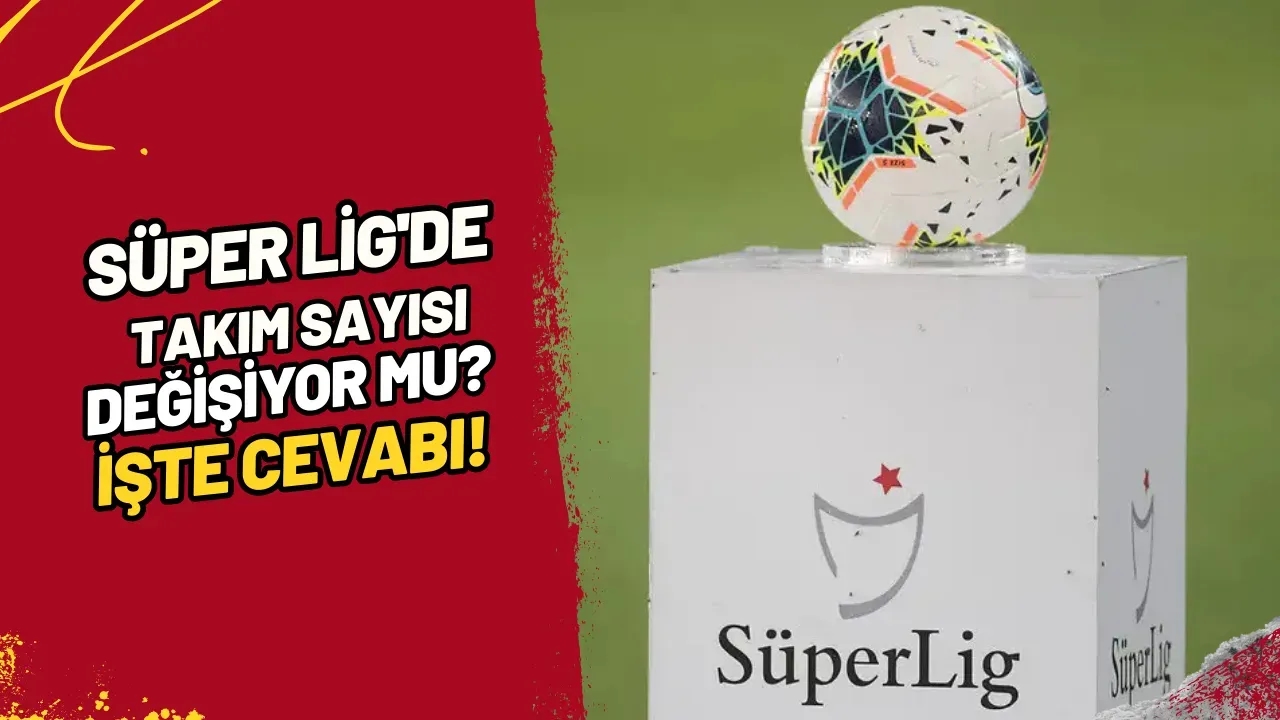 Süper Lig'de Takım Sayısı Değişiyor Mu? İşte Cevabı!