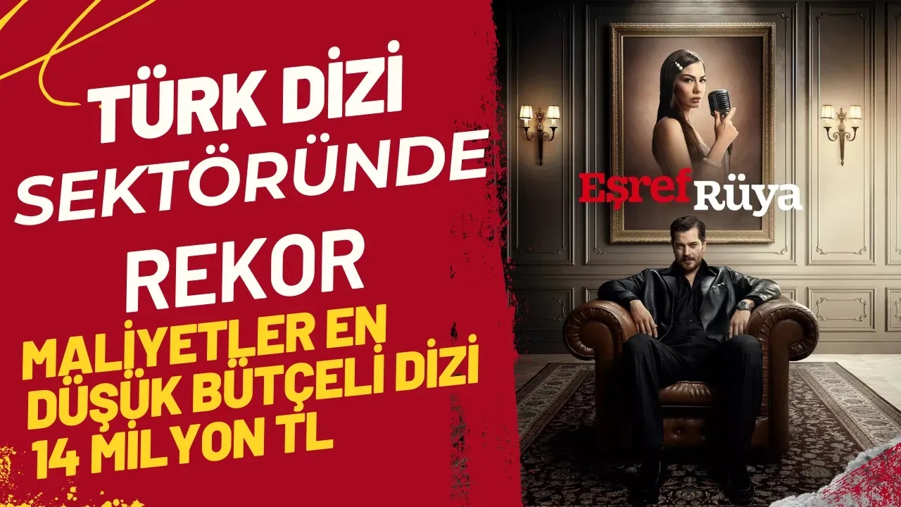 Türk Dizi Sektöründe Rekor Maliyetler En Düşük Bütçeli Dizi 14 Milyon TL, Çağatay Ulusoy'lu Eşref Rüya 23 Milyon TL ile Zirvede!