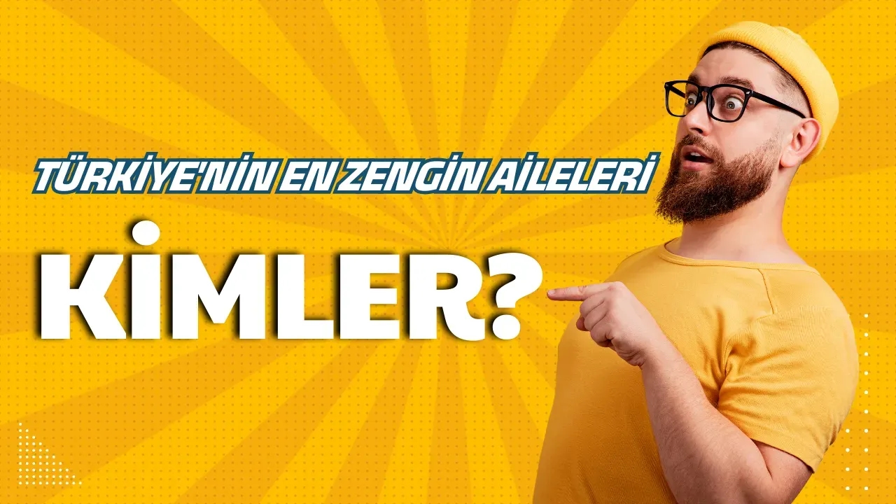 Türkiye'nin En Zengin Aileleri Servetleri ve İş İmparatorlukları