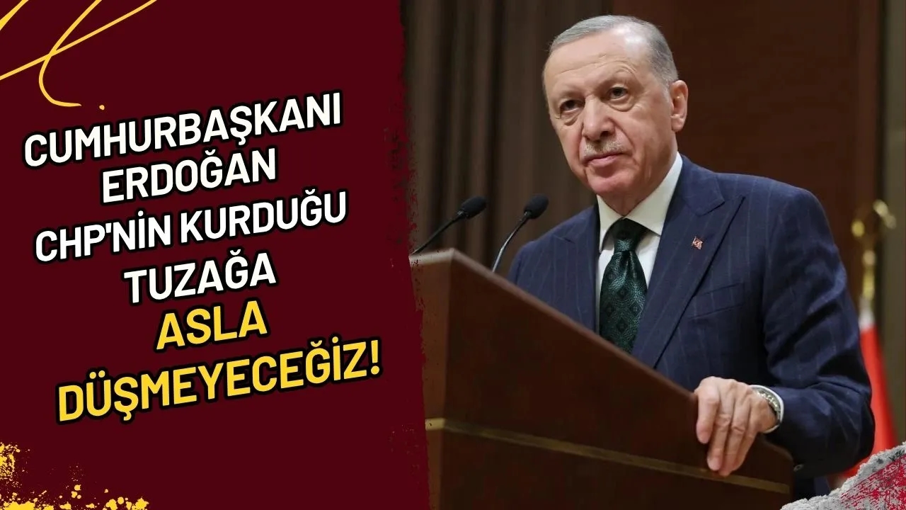 Cumhurbaşkanı Erdoğan CHP'nin Kurduğu Tuzağa Asla Düşmeyeceğiz!