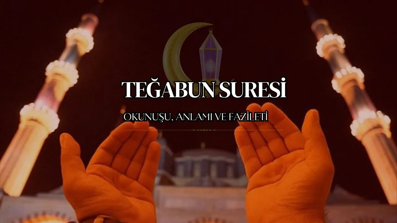 Teğabun Suresi: Anlamı, Tefsiri, Türkçe ve Arapça Okunuşu ve Faziletleri ile Kapsamlı Bir Rehber
