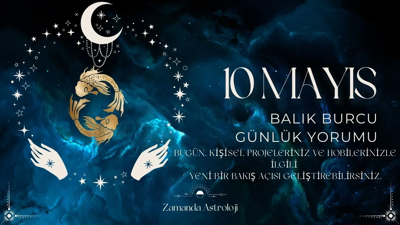 10 Mayıs Balık Burcu Yorumu 