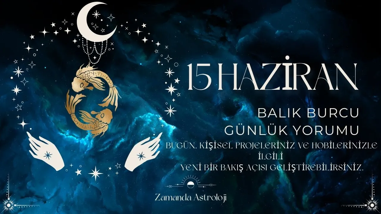 15 Haziran Balık Burcu Yorumu
