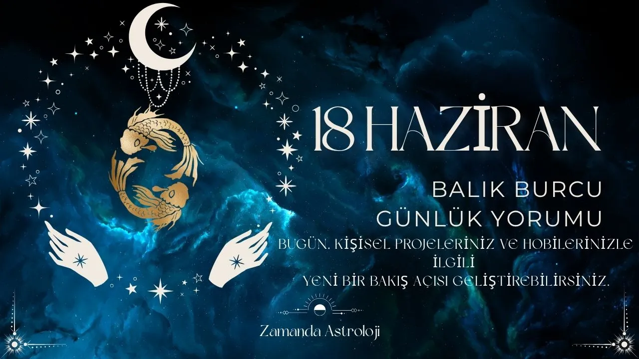 18 Haziran Balık Burcu Yorumu
