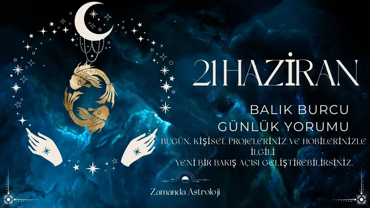 21 Haziran Balık Burcu Yorumu