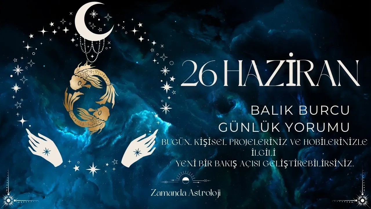 26 Haziran Balık Burcu Yorumu