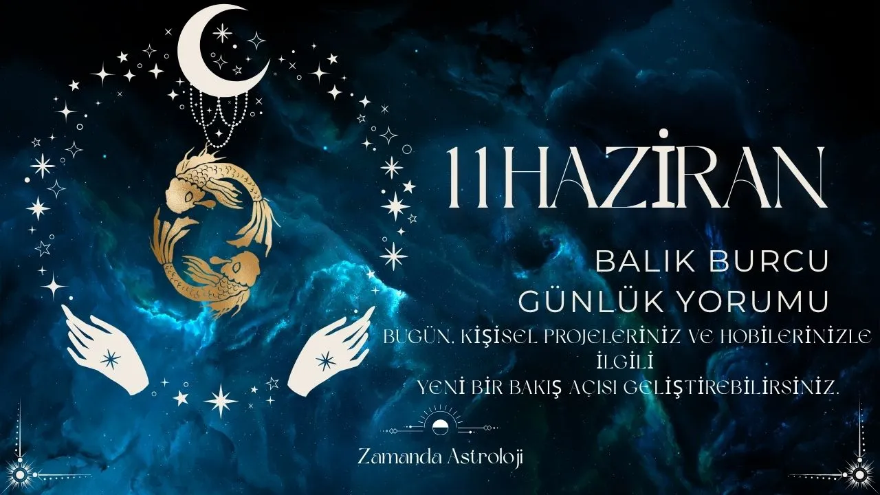 11 Haziran Balık Burcu Yorumu