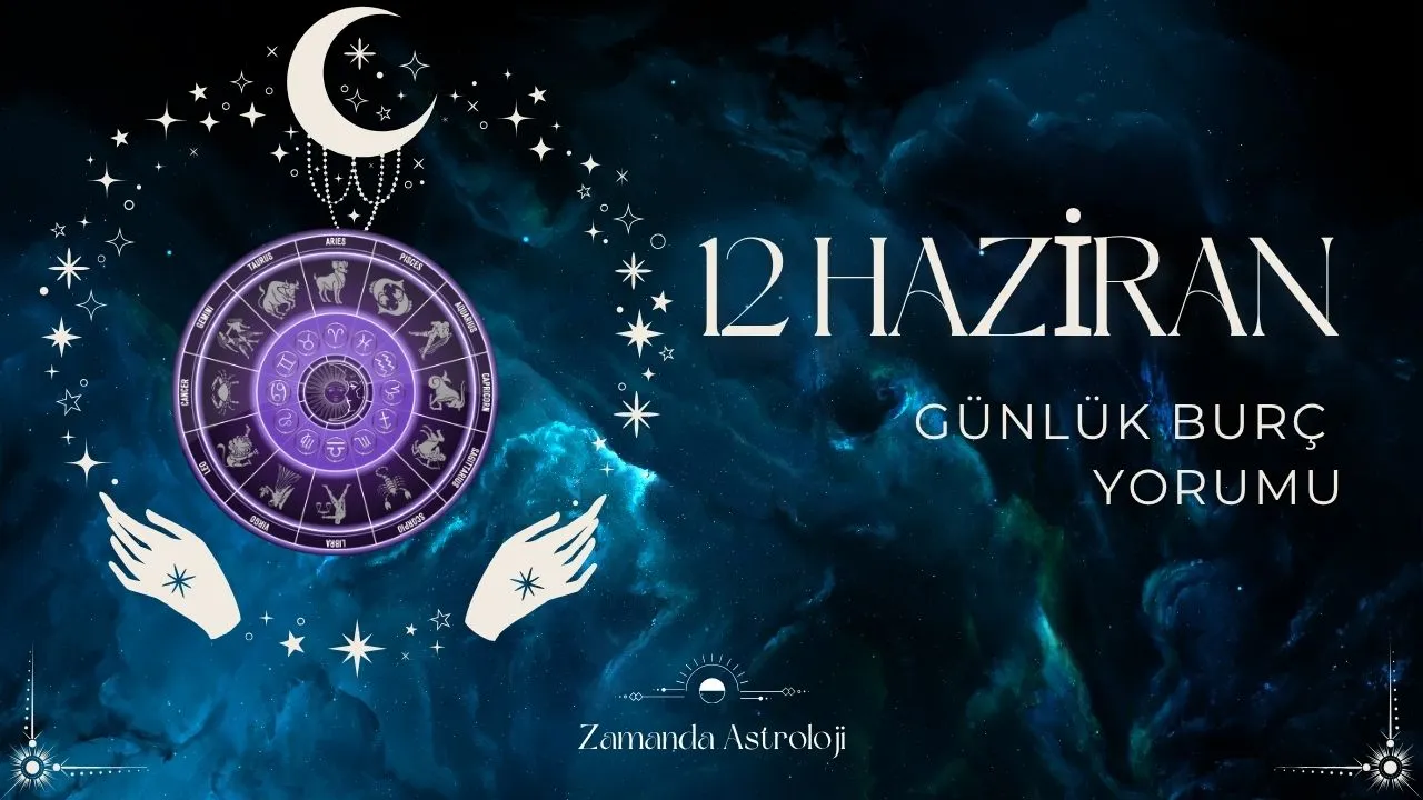 12 Haziran Burç Yorumları Aşk, İş, Para Sizi Ne Bekliyor?