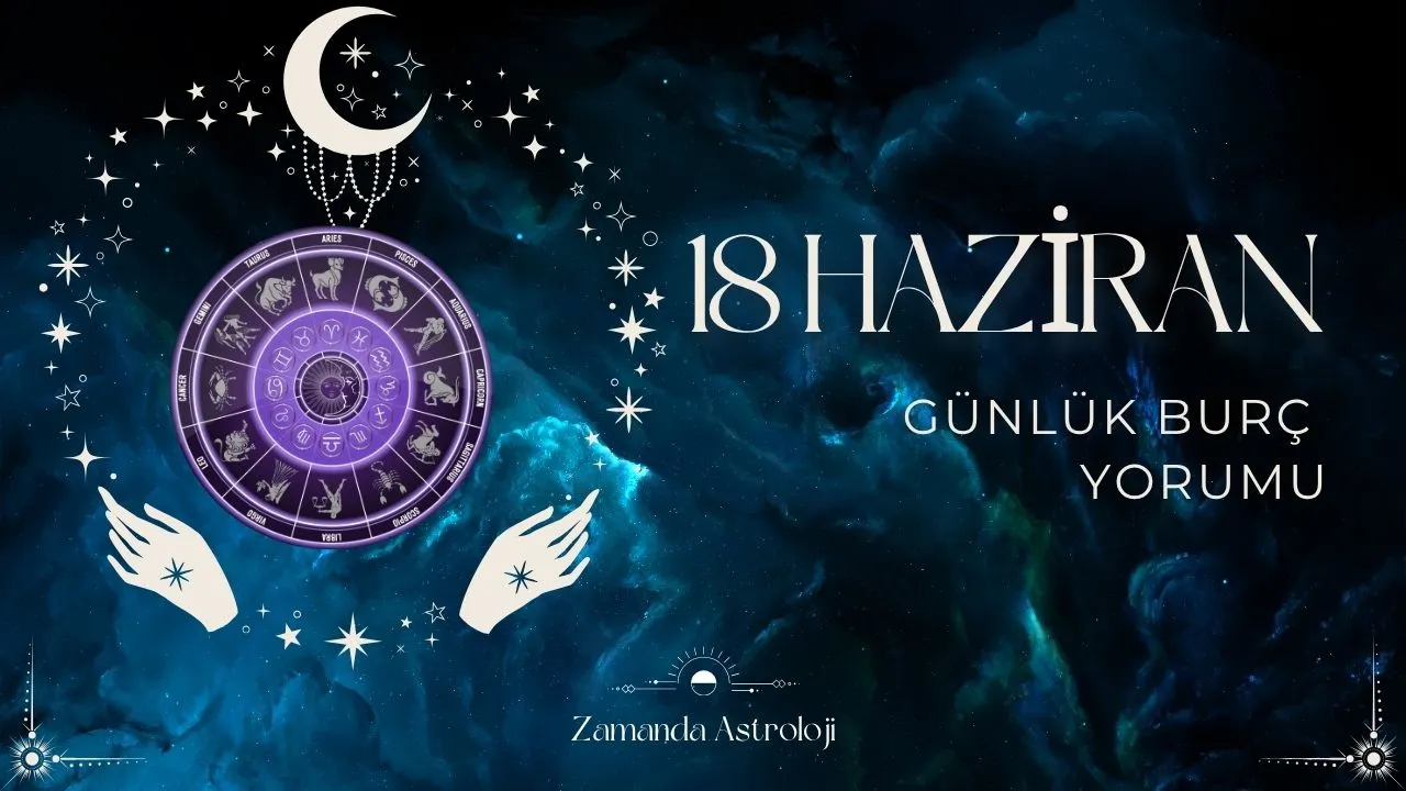 18 Haziran Burç Yorumu Seni Neler Bekliyor? Şanslı mısın?