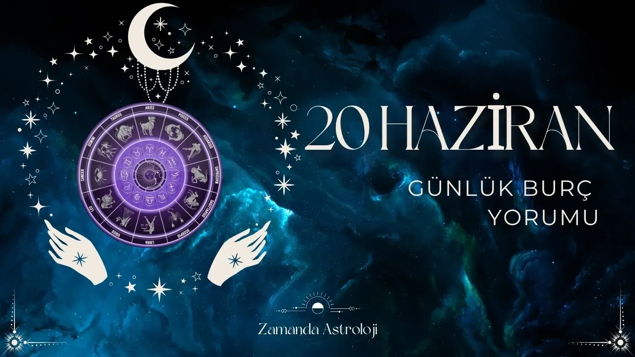 20 Haziran Burç Yorumu Seni Neler Bekliyor?