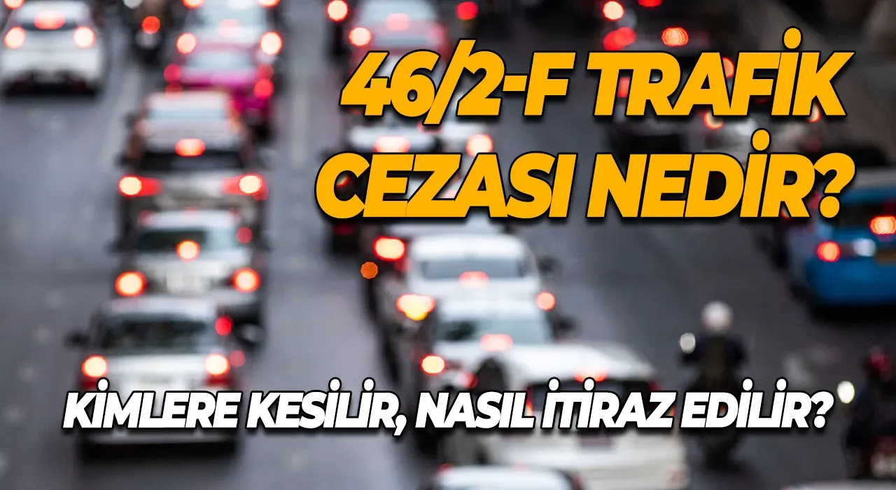 46/2-F Trafik Cezası Nedir? Kimlere 46/2-F Trafik Cezası Kesilir