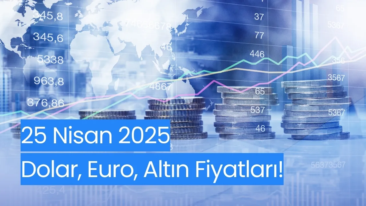 25 Nisan 2025 Altın, Dolar ve Euro Fiyatları Ne Kadar Oldu? İşte Güncel Kur Bilgileri