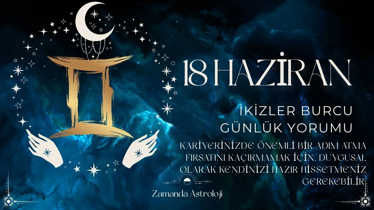 18 Haziran İkizler Burcu Yorumu