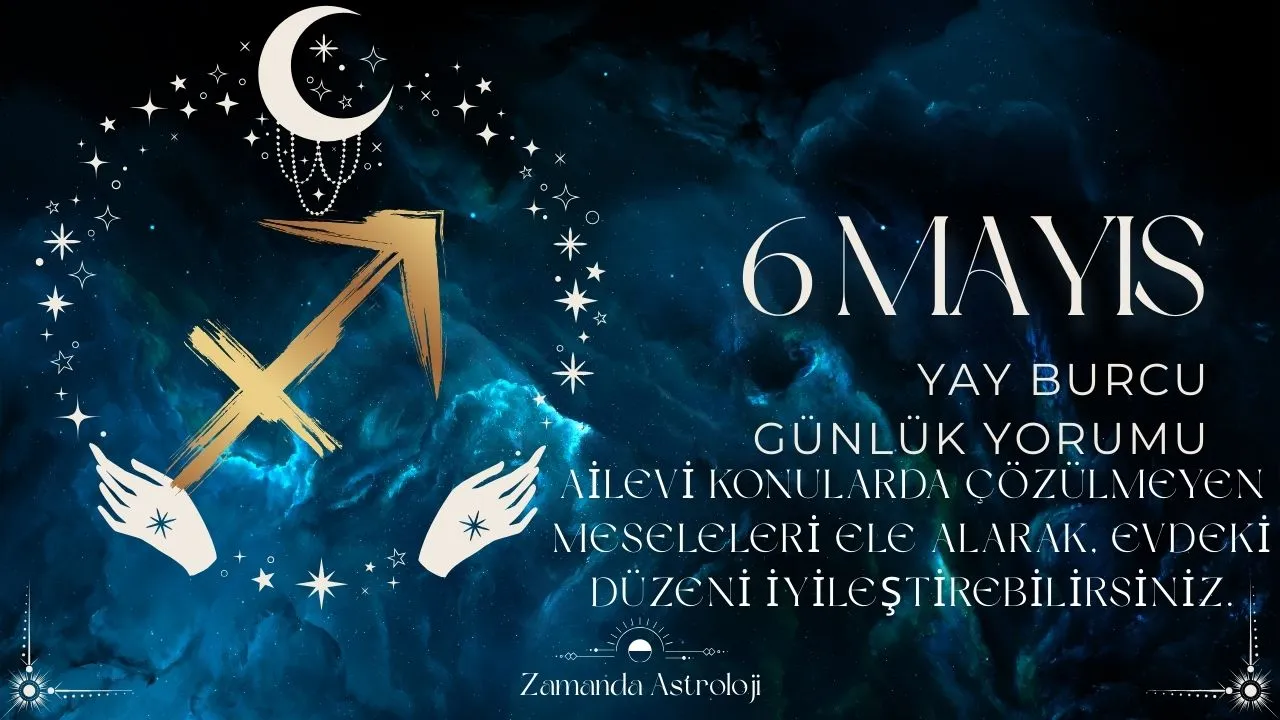 6 Mayıs Yay Burcu Yorumu