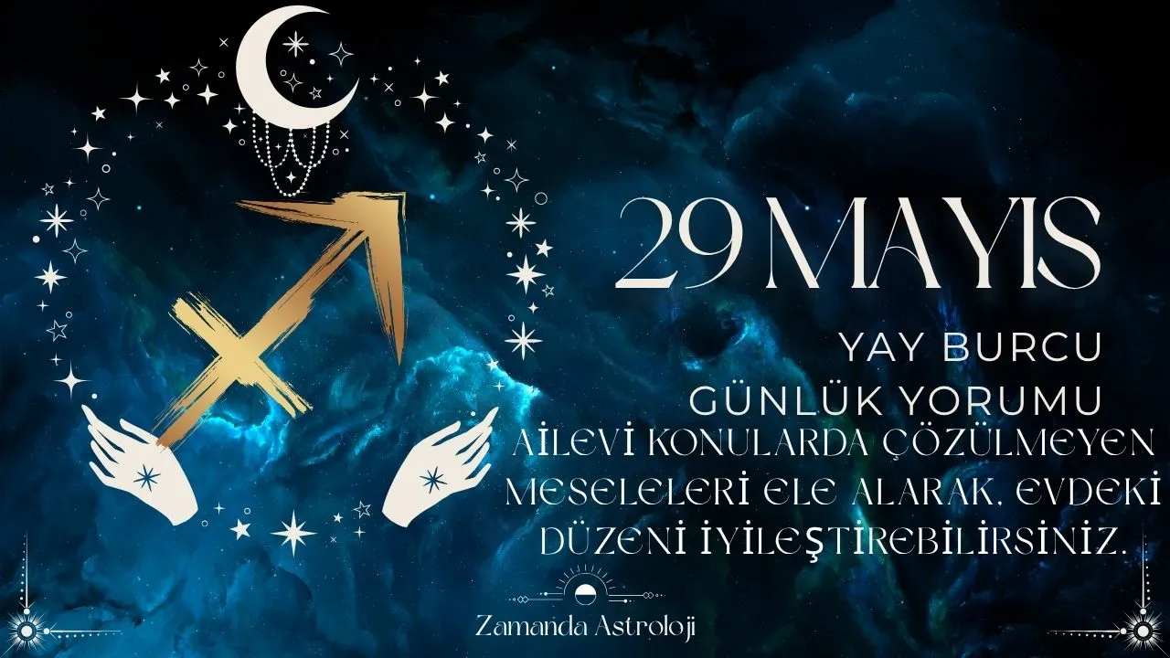 29 Mayıs Yay Burcu Yorumu