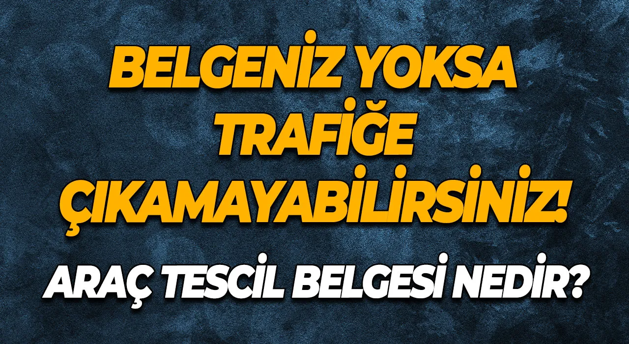 Araç Tescil Belgesi Nedir? Belgeniz Yoksa Trafiğe Çıkamayabilirsiniz!