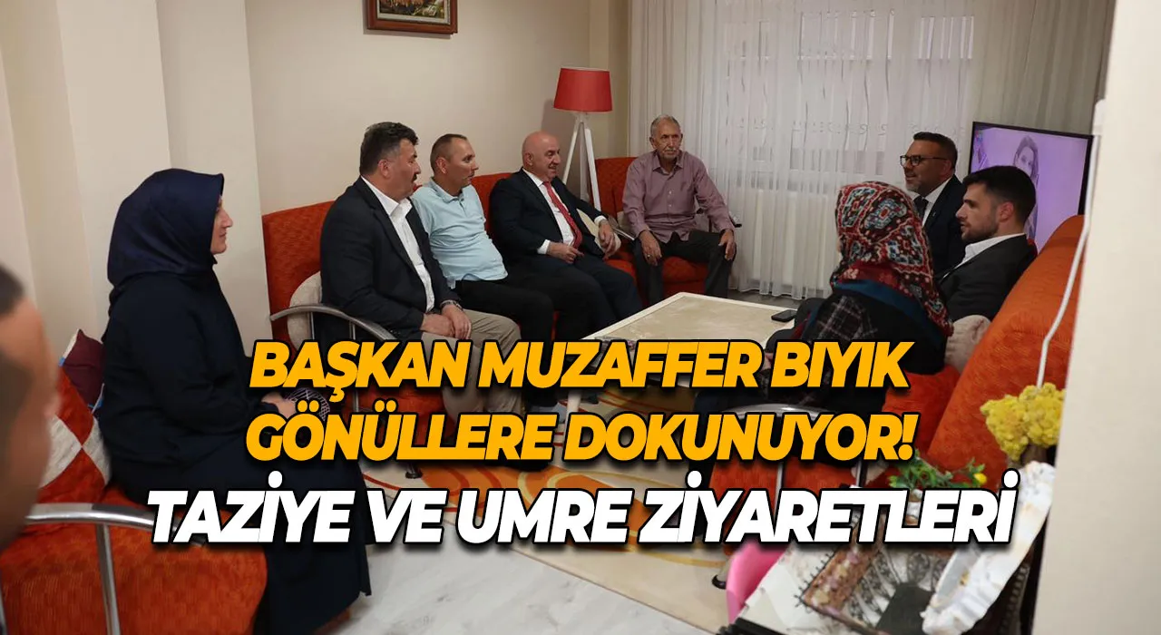 Başkan Muzaffer Bıyık Gönüllere Dokunuyor! Taziye ve Umre Ziyaretleri