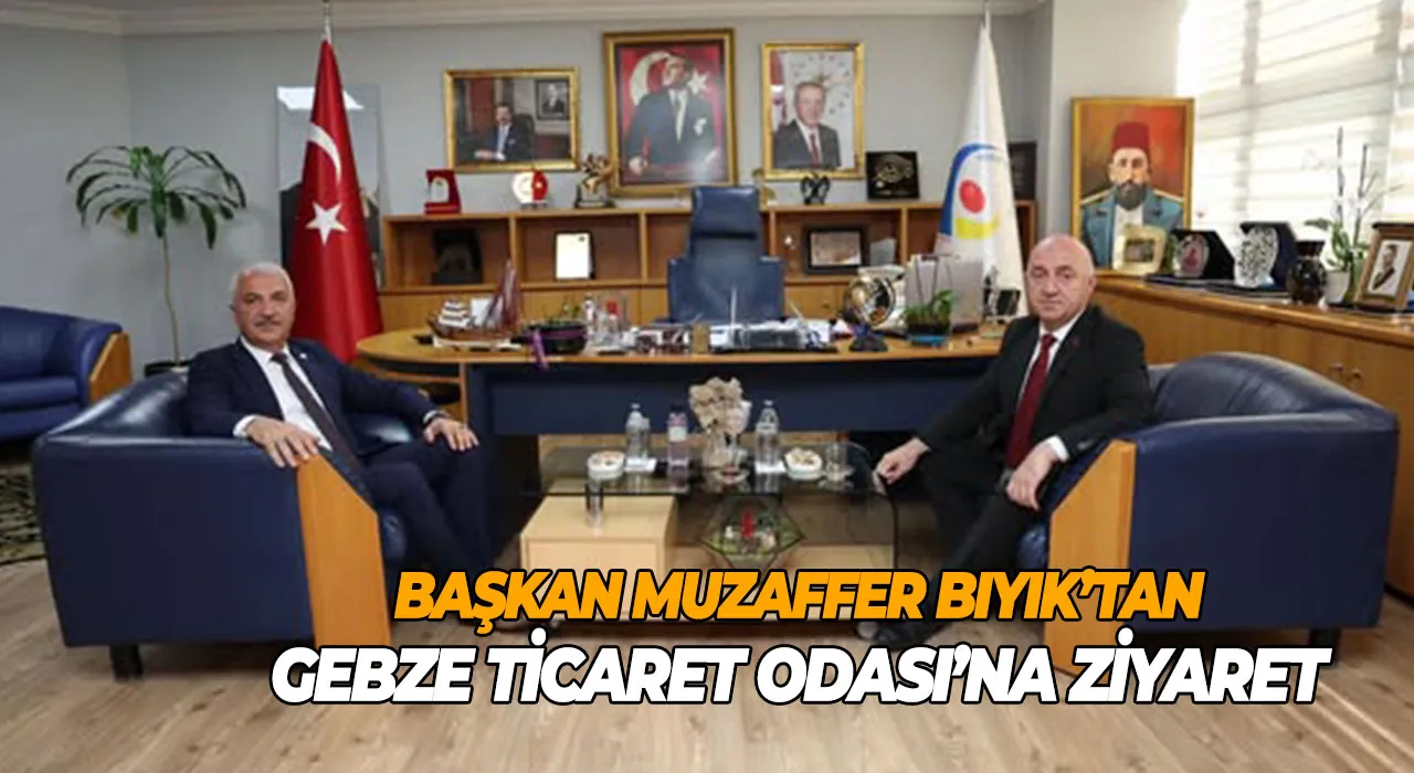Başkan Muzaffer Bıyık’tan Gebze Ticaret Odası’na ziyaret