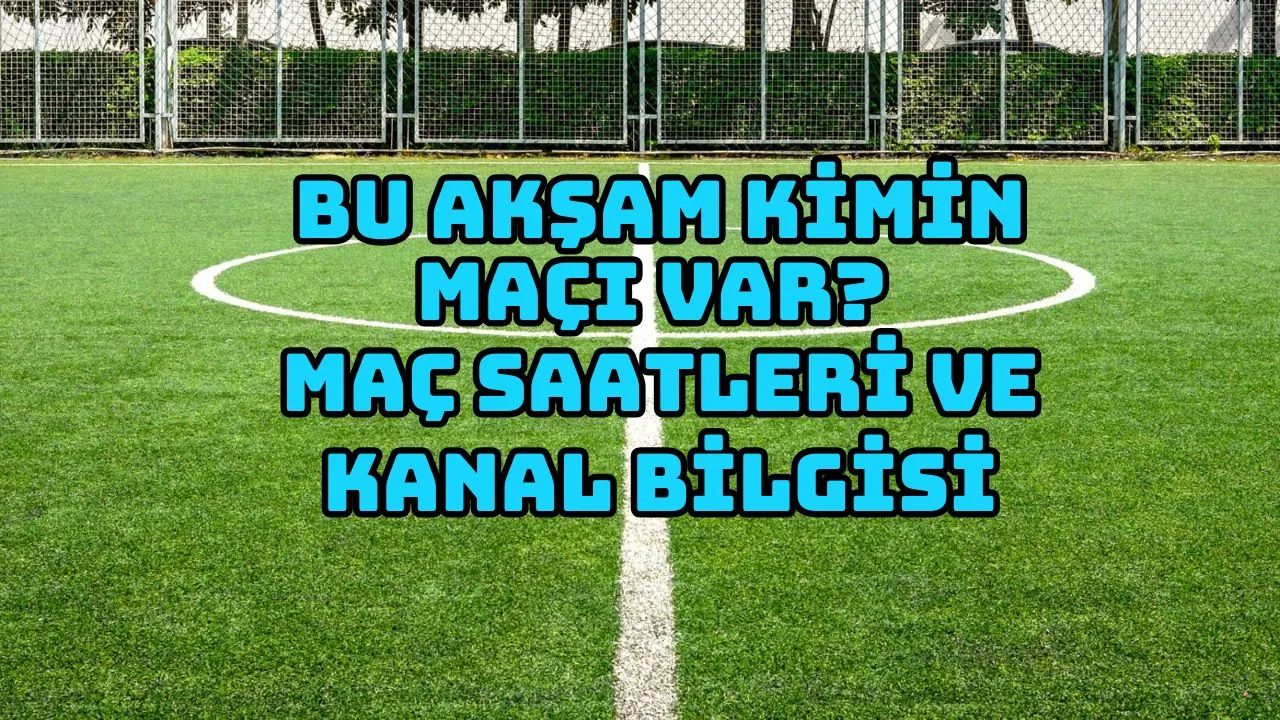 Bu Akşam Kimin Maçı Var? Maç Saatleri ve Kanal Bilgisi