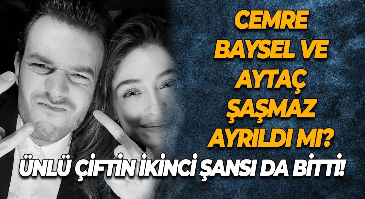 Cemre Baysel ve Aytaç Şaşmaz Ayrıldı mı? Ünlü Çiftin İkinci Şansı da Bitti!