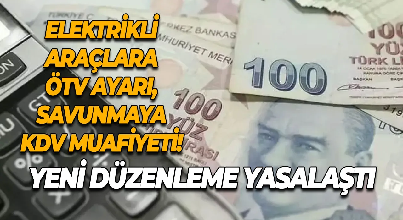 Elektrikli araçlara ÖTV ayarı, savunmaya KDV muafiyeti! Yeni düzenleme yasalaştı