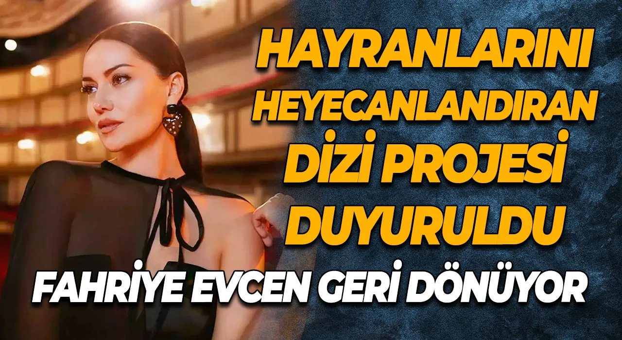Fahriye Evcen geri dönüyor Hayranlarını heyecanlandıran dizi projesi