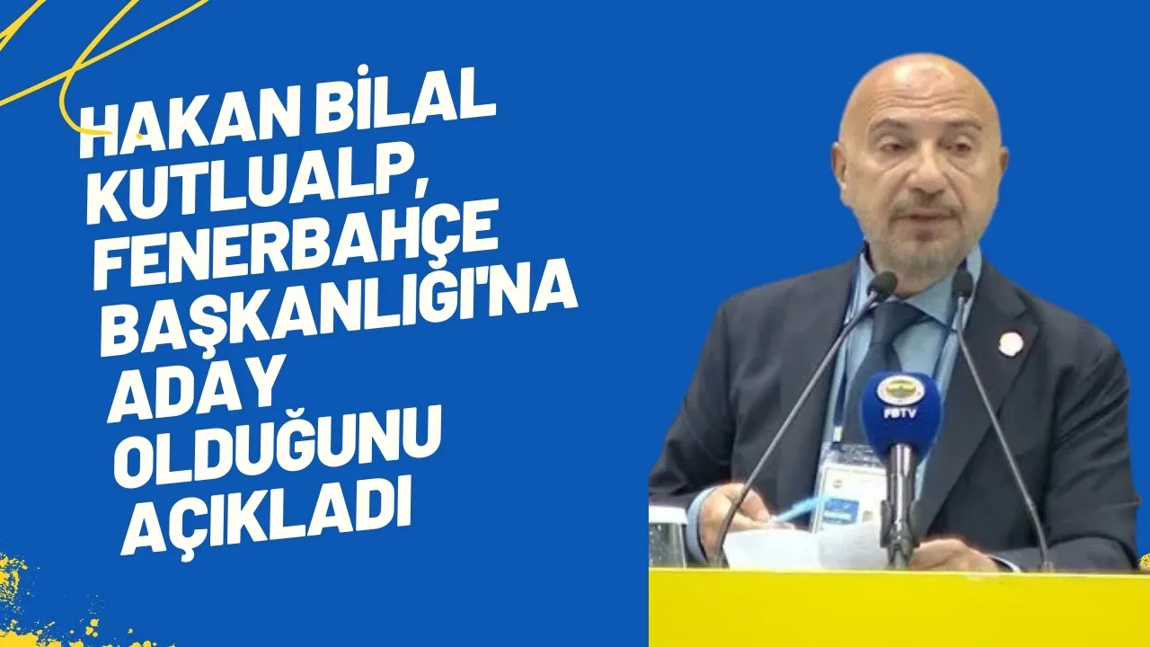 Hakan Bilal Kutlualp'ten Fenerbahçe Başkanlığına Adaylık Açıklaması! Olağanüstü Genel Kurul Çağrısı