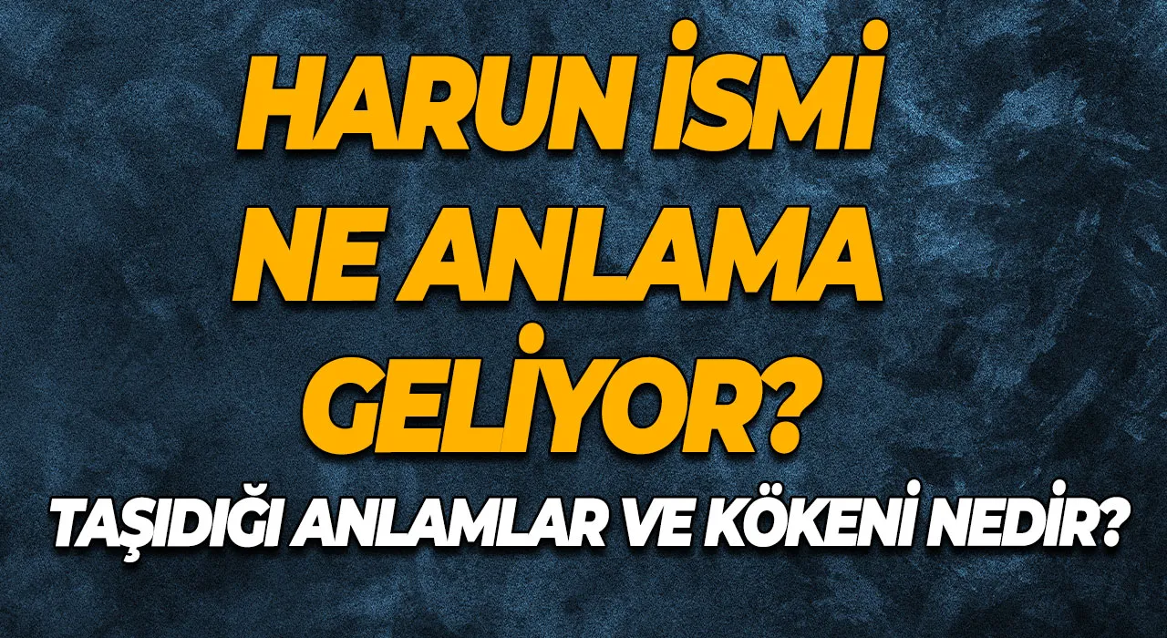 Harun İsmi Ne Anlama Geliyor? Harun İsminin Taşıdığı Anlamlar ve Kökeni Nedir?