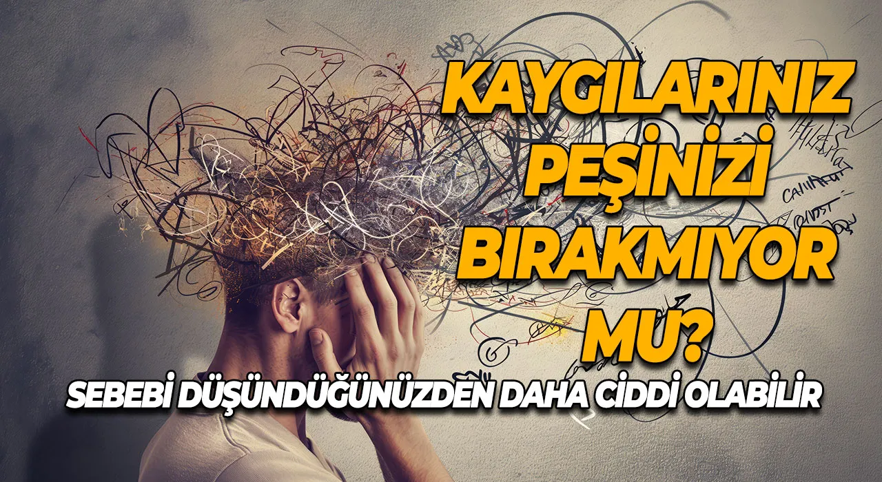 Kaygılarınız peşinizi bırakmıyor mu? Sebebi düşündüğünüzden daha ciddi olabilir