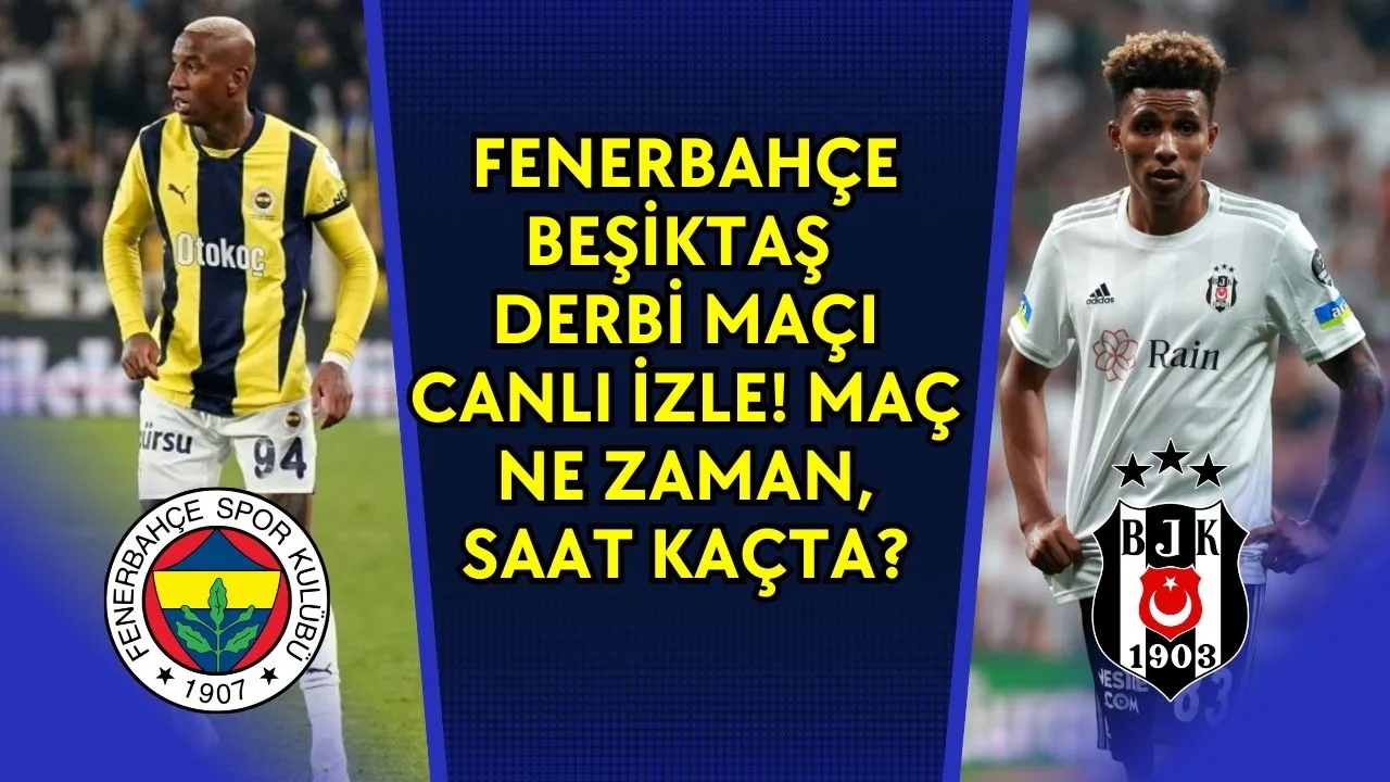 Fenerbahçe - Beşiktaş Derbi Maçı CANLI İZLE! Maç Ne Zaman, Saat Kaçta?