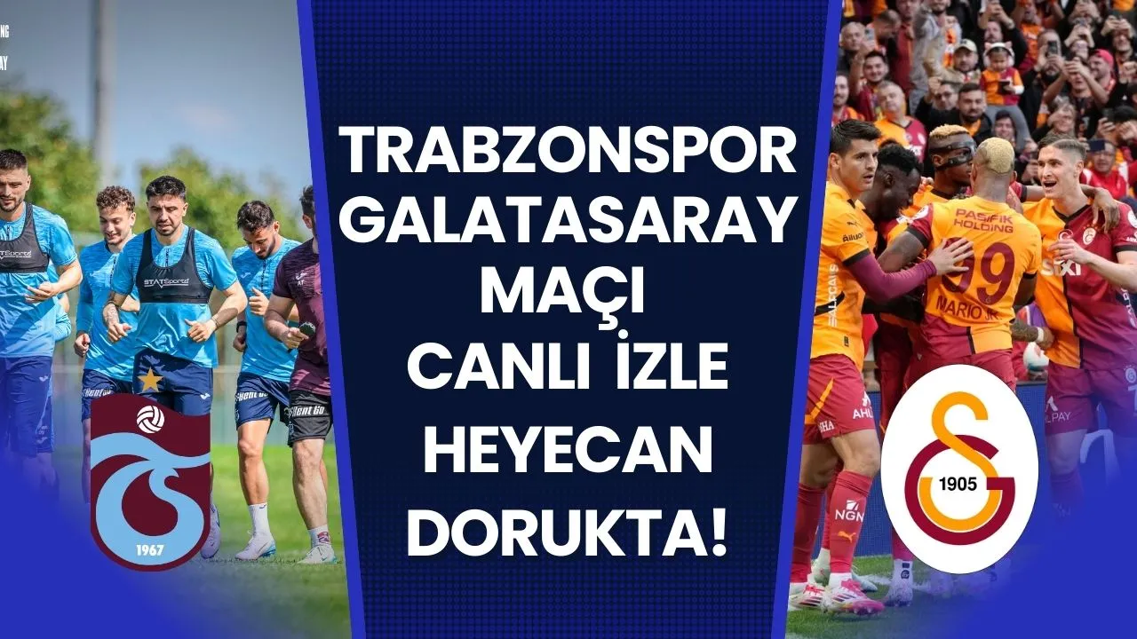 Trabzonspor-Galatasaray Maçı Canlı İzle Heyecan Dorukta!