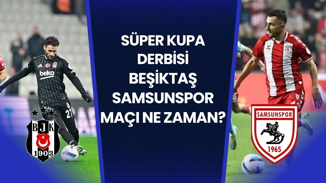 Süper Kupa Derbisi Beşiktaş Samsunspor Maçı Ne Zaman?
