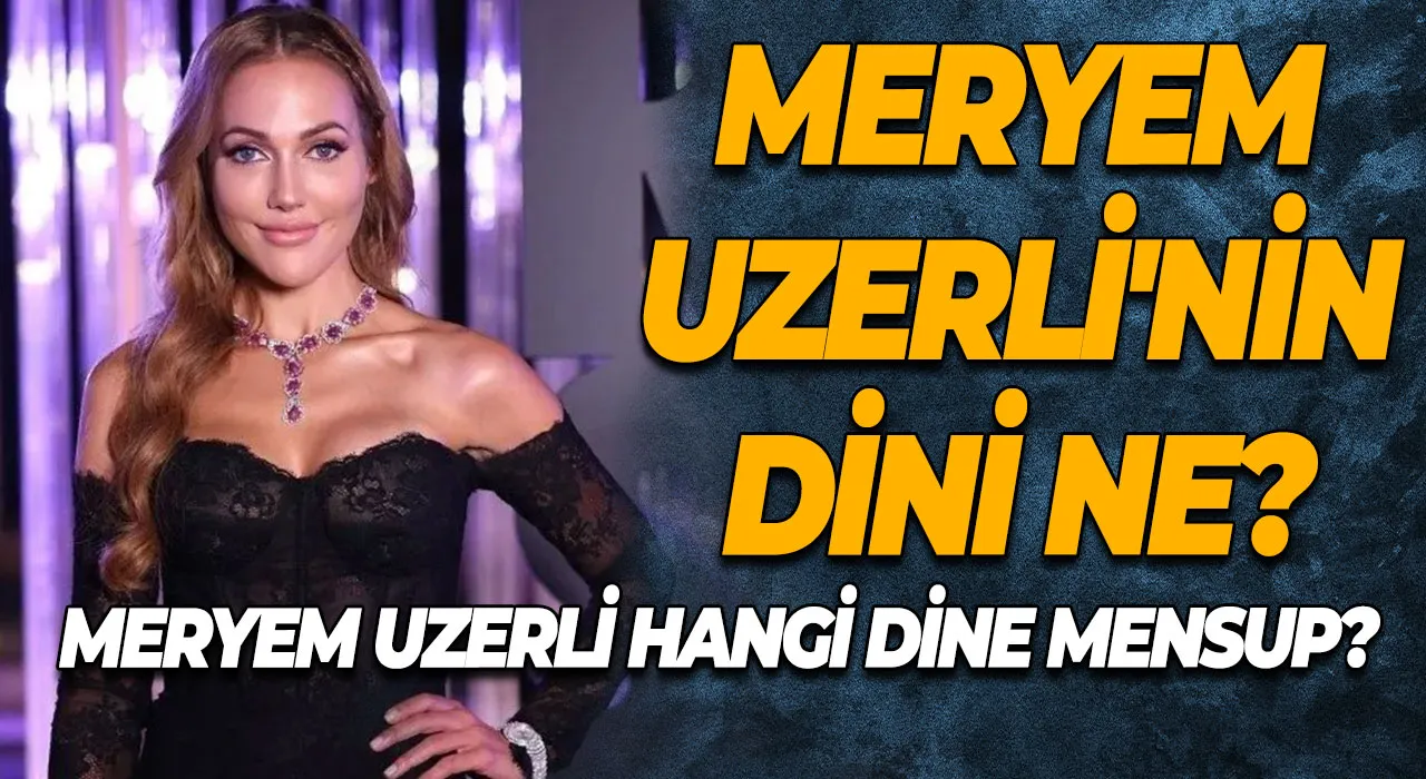 Meryem Uzerli'nin Dini Ne? Meryem Uzerli Hangi Dine Mensup?