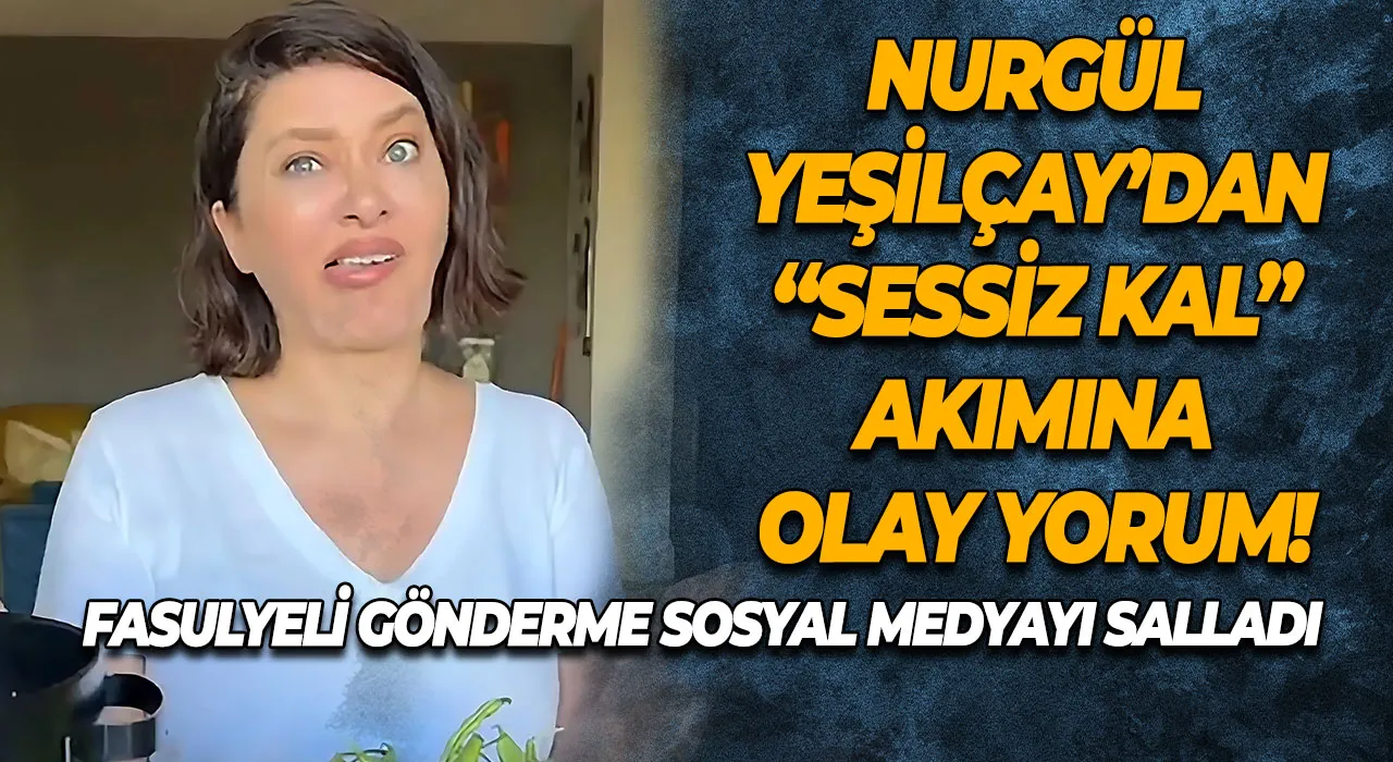 Nurgül Yeşilçay’dan “Sessiz Kal” Akımına Olay Yorum! Fasulyeyle Gelen Gönderme Sosyal Medyayı Salladı