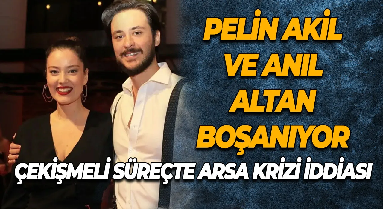 Pelin Akil ve Anıl Altan boşanıyor Çekişmeli süreçte arsa krizi iddiası
