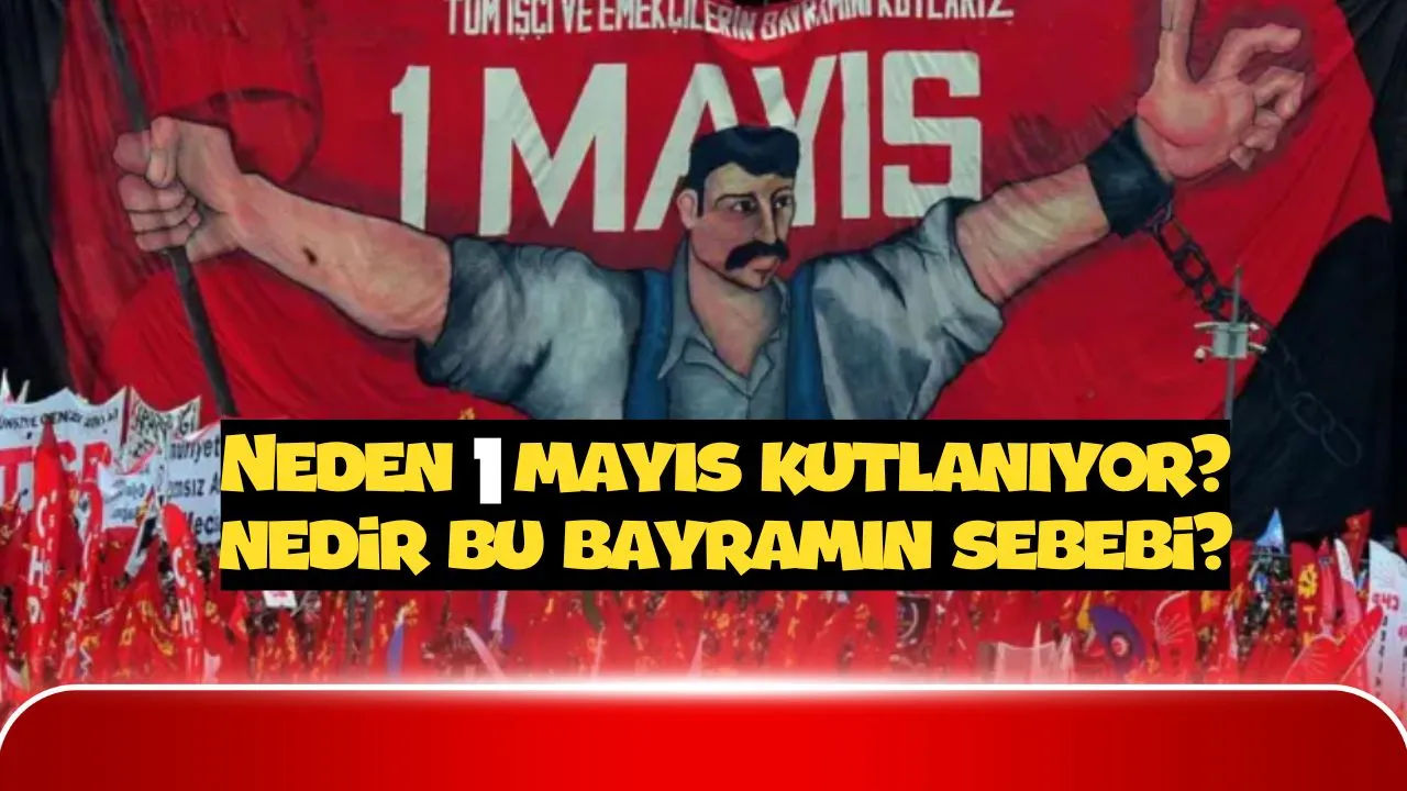 Nedir Bu 1 Mayıs? Neden Bayram Oldu? Neden Kutlanıyor? 1 Mayıs Tarihçesi ve Güncel Olaylar