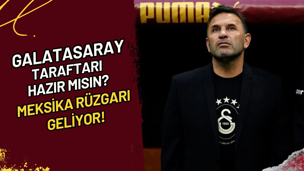 Galatasaray Taraftarı Hazır mısın? Meksika Rüzgarı Geliyor!