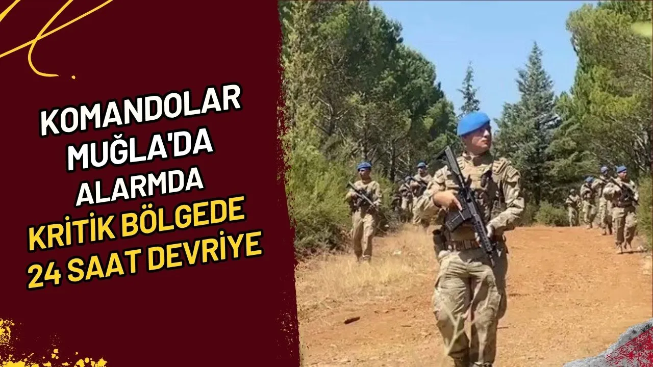 Komandolar Muğla'da Alarmda Kritik Bölgede 24 Saat Devriye