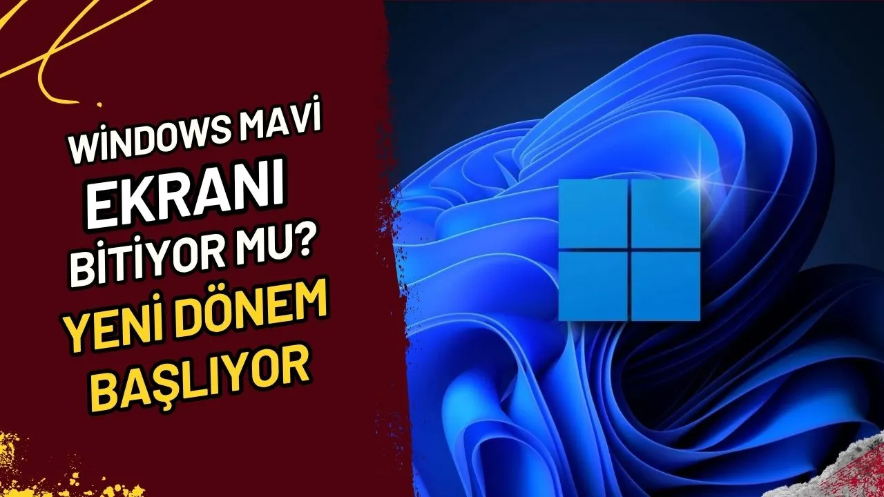 Windows Mavi Ekranı Bitiyor Mu? Yeni Dönem Başlıyor