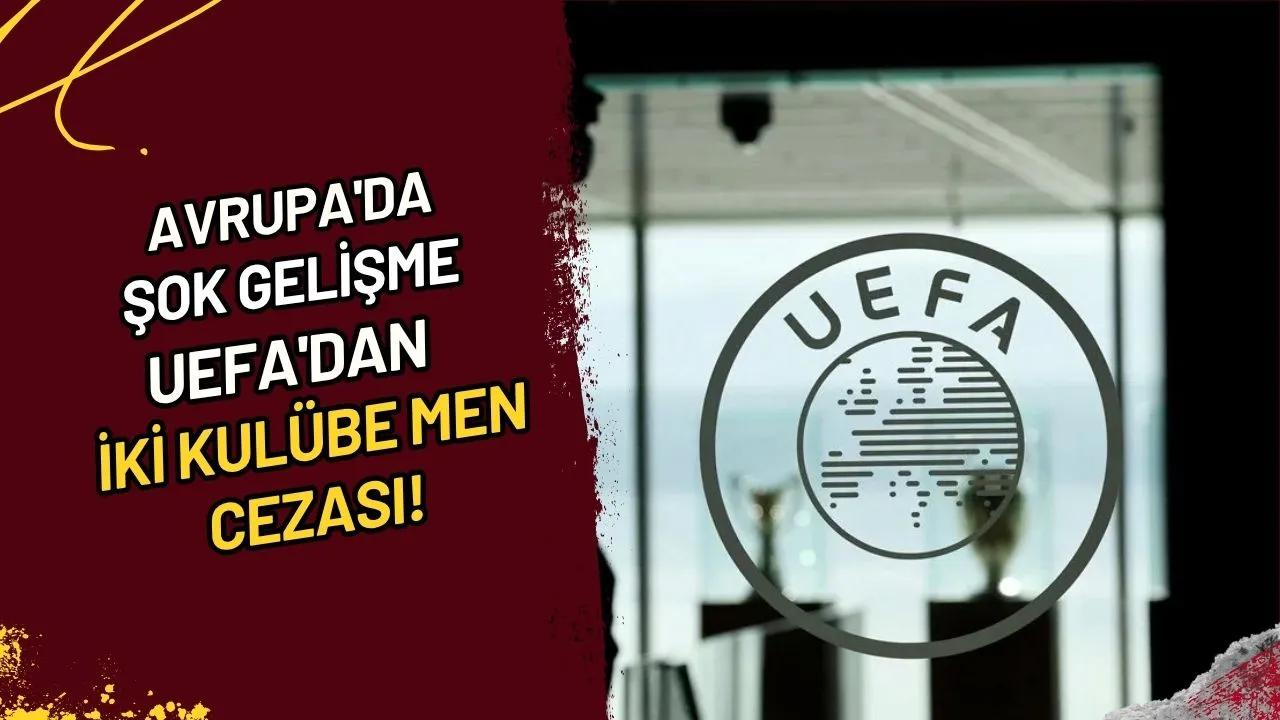 Avrupa'da Şok Gelişme UEFA'dan İki Kulübe Men Cezası!