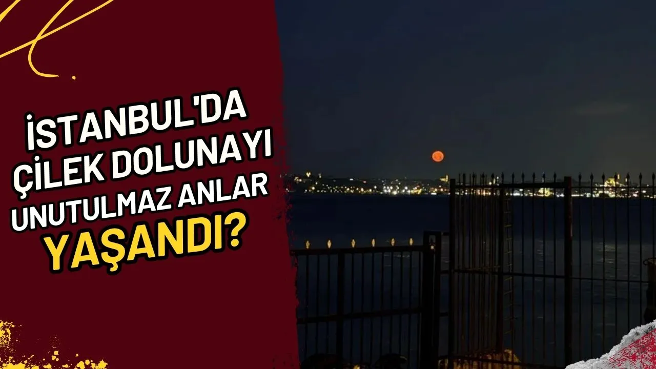 İstanbul'da Çilek Dolunayı Unutulmaz Anlar mı Yaşandı?