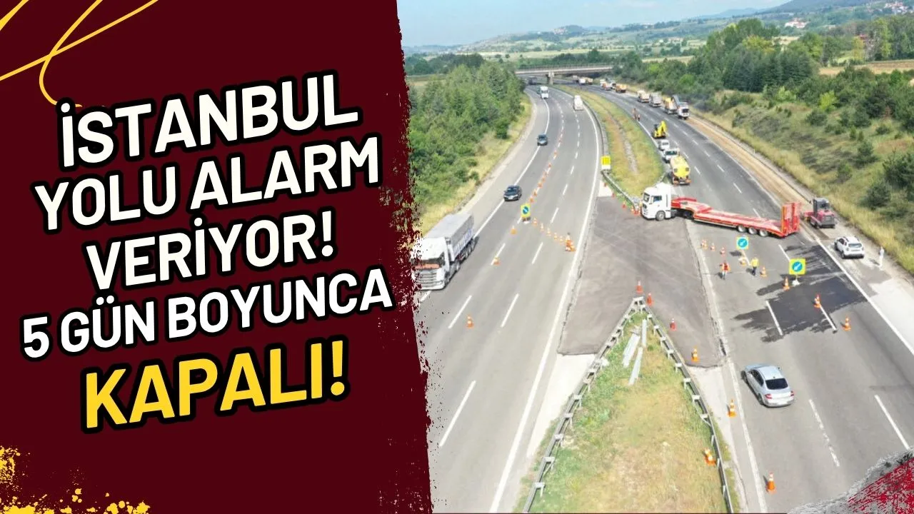 İstanbul Yolu Alarm Veriyor! 5 Gün Boyunca Kapalı!