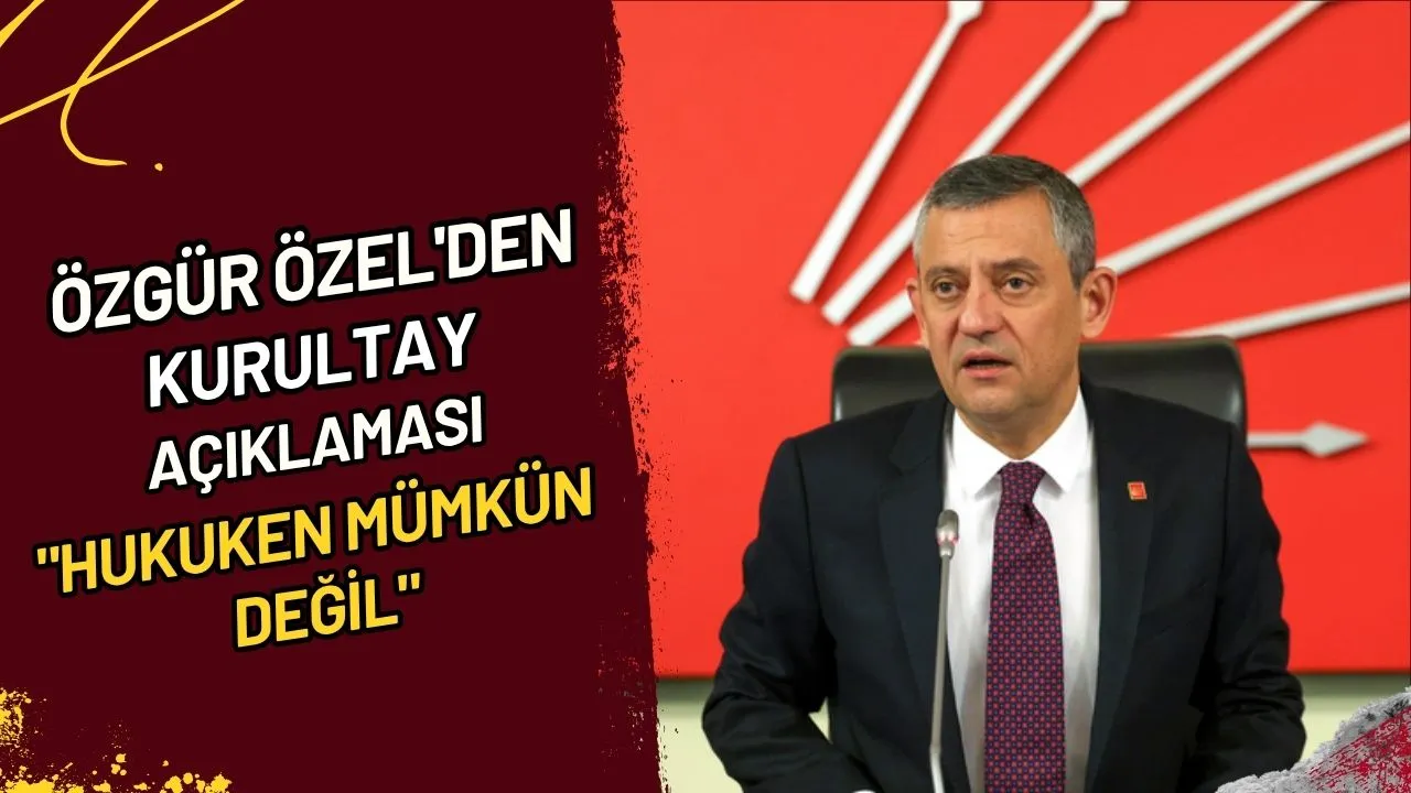 Özgür Özel'den Kurultay Açıklaması "Hukuken mümkün değil"