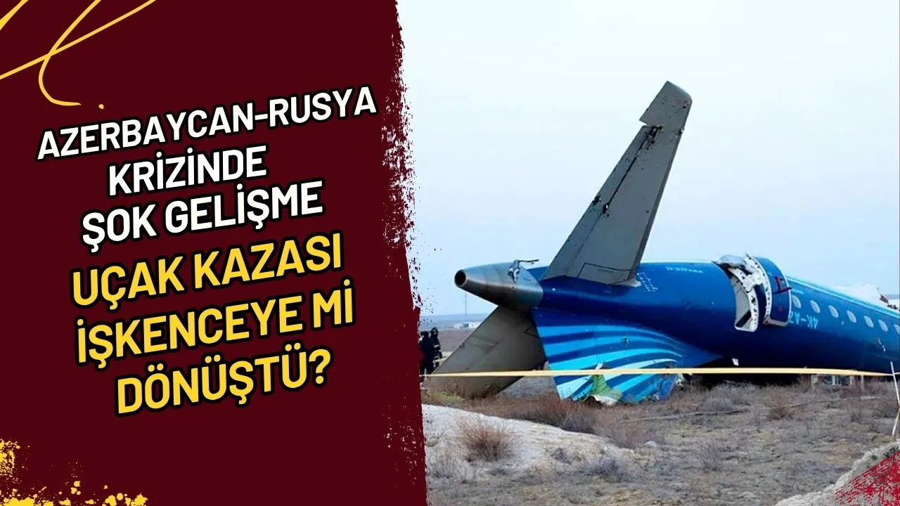 Azerbaycan-Rusya Krizinde Şok Gelişme Uçak Kazası İşkenceye mi Dönüştü?