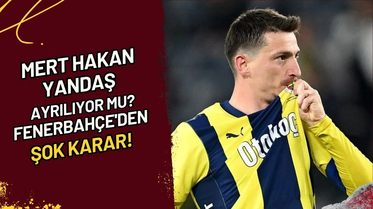 Mert Hakan Yandaş Ayrılıyor Mu? Fenerbahçe'den Şok Karar!