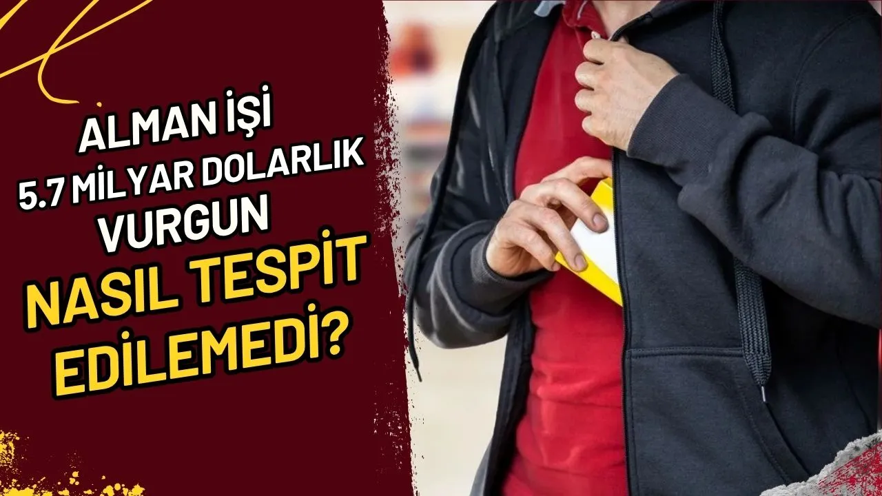 Alman İşi 5.7 Milyar Dolarlık Vurgun Nasıl Tespit Edilemedi?