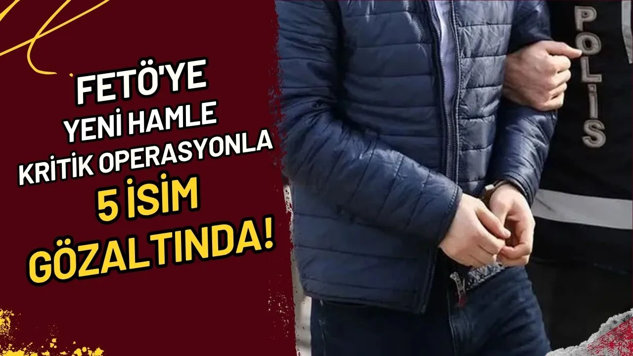 FETÖ'ye Yeni Hamle Kritik Operasyonla 5 İsim Gözaltında!