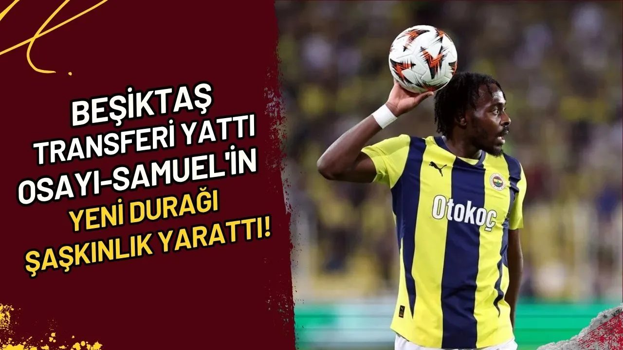 Beşiktaş Transferi Yattı Osayi-Samuel'in Yeni Durağı Şaşkınlık Yarattı!