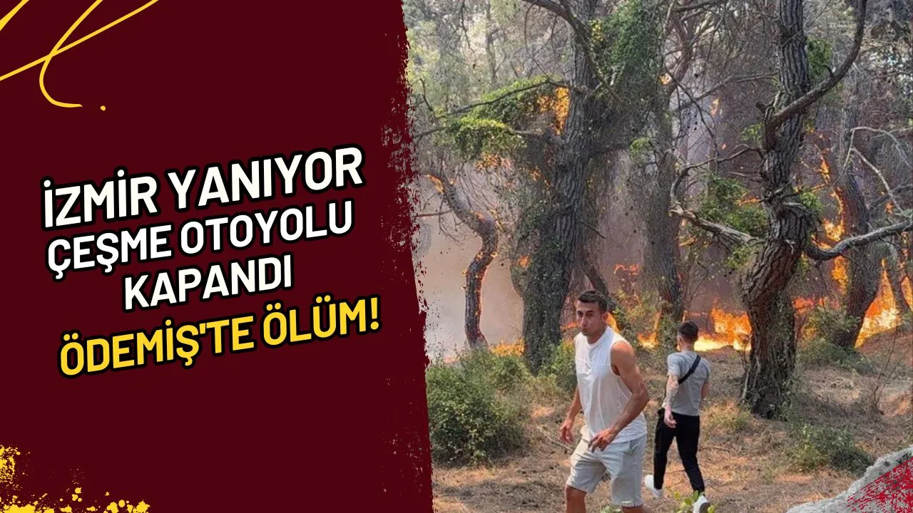 İzmir Yanıyor Çeşme Otoyolu Kapandı, Ödemiş'te Ölüm!