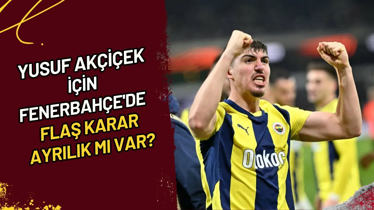 Yusuf Akçiçek İçin Fenerbahçe'de Flaş Karar Ayrılık mı Var?
